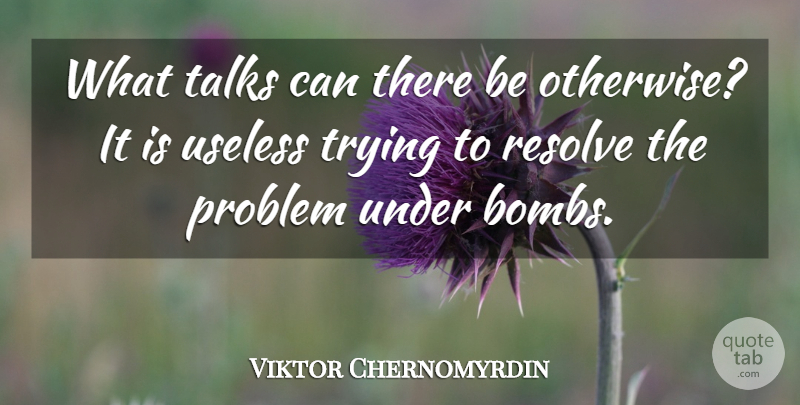 Viktor Chernomyrdin Quote About Problem, Resolve, Talks, Trying, Useless: What Talks Can There Be...