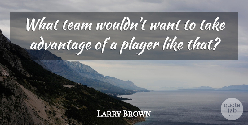 Larry Brown Quote About Advantage, Player, Team: What Team Wouldnt Want To...