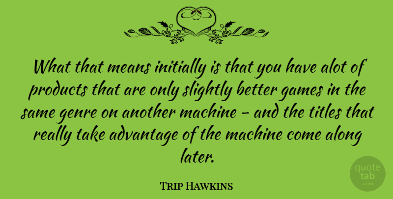 Trip Hawkins Quote About Mean, Games, Machines: What That Means Initially Is...