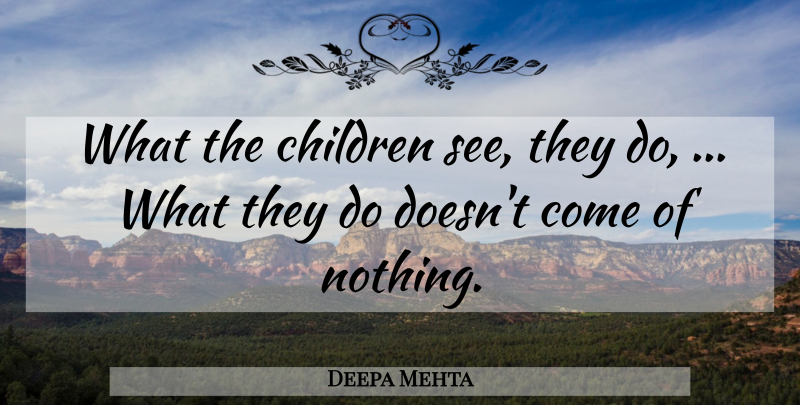 Deepa Mehta Quote About Children: What The Children See They...