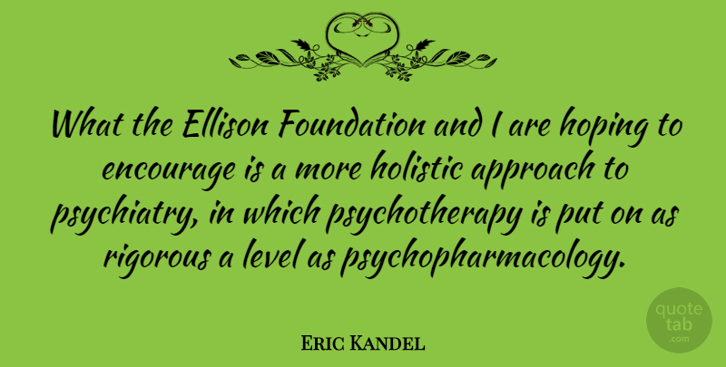 Eric Kandel Quote About Encourage, Holistic, Hoping, Rigorous: What The Ellison Foundation And...