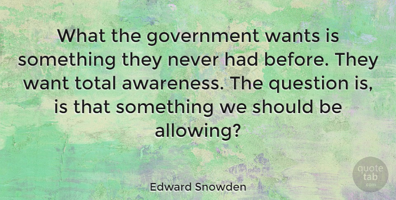 Edward Snowden Quote About Government, Question, Wants: What The Government Wants Is...