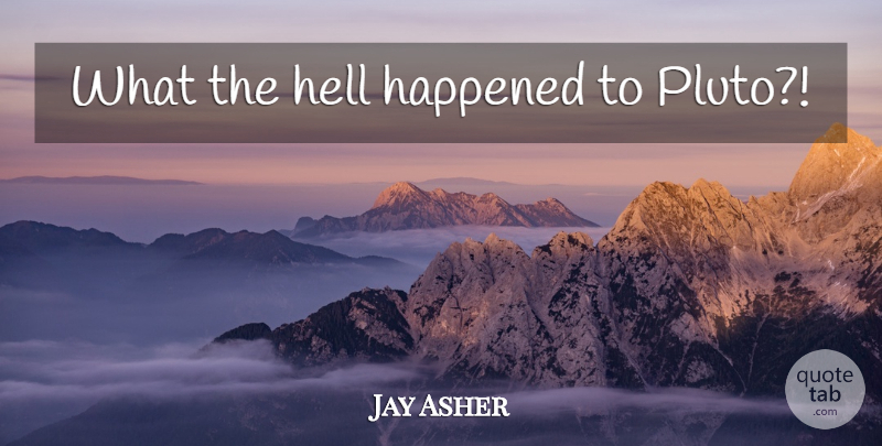 Jay Asher Quote About Pluto, Hell, Happened: What The Hell Happened To...