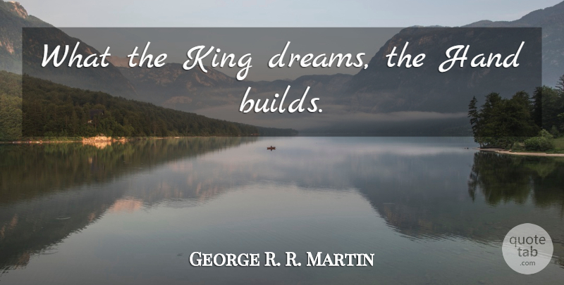George R. R. Martin Quote About Dream, Kings, Hands: What The King Dreams The...