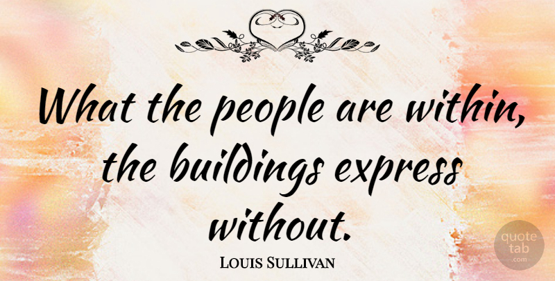 Louis Sullivan Quote About Buildings, Express, People: What The People Are Within...