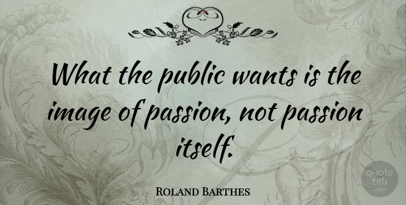 Roland Barthes Quote About French Critic, Passion, Wants: What The Public Wants Is...