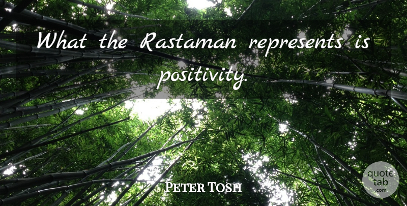 Peter Tosh Quote About Positivity: What The Rastaman Represents Is...