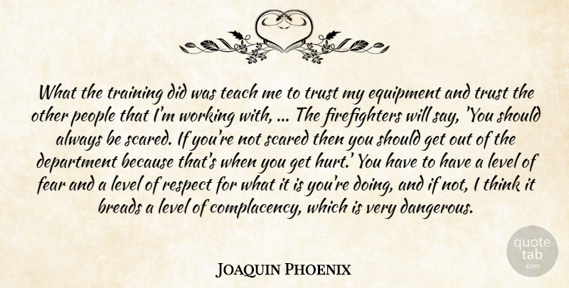 Joaquin Phoenix Quote About Department, Equipment, Fear, Level, People: What The Training Did Was...