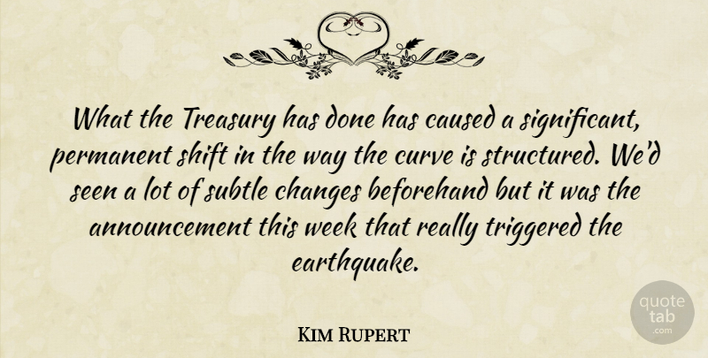Kim Rupert Quote About Beforehand, Caused, Changes, Curve, Permanent: What The Treasury Has Done...