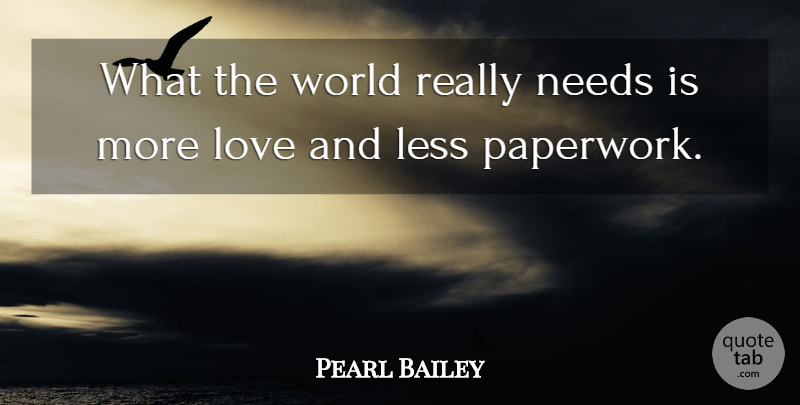 Pearl Bailey Quote About Less, Love, Needs: What The World Really Needs...