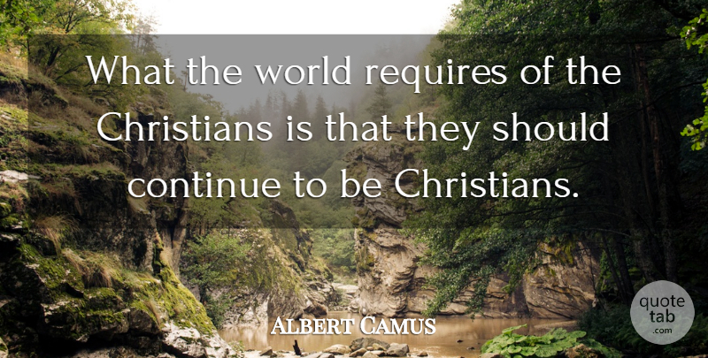 Albert Camus Quote About Christian, World, Should: What The World Requires Of...