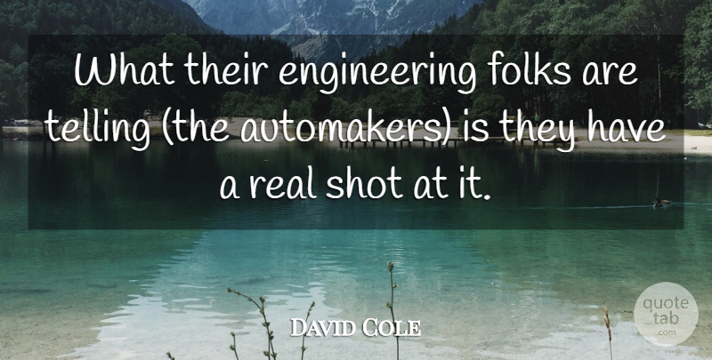 David Cole Quote About Folks, Shot, Telling: What Their Engineering Folks Are...
