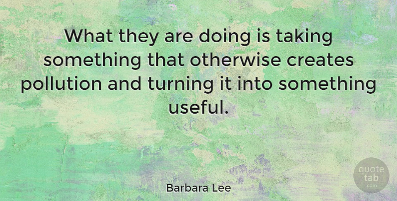 Barbara Lee Quote About Creates, Otherwise: What They Are Doing Is...