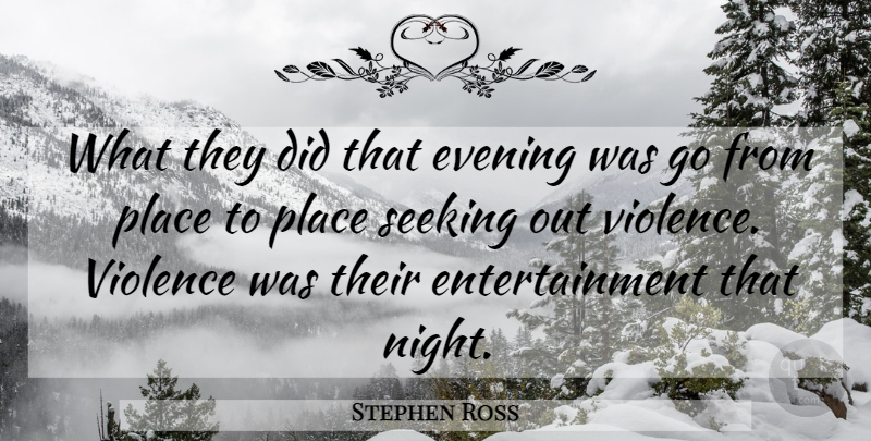 Stephen Ross Quote About Entertainment, Evening, Seeking, Violence: What They Did That Evening...