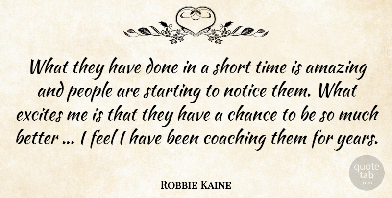 Robbie Kaine Quote About Amazing, Chance, Coaching, Excites, Notice: What They Have Done In...