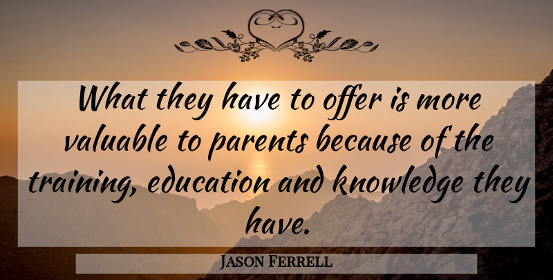 Jason Ferrell Quote About Education, Knowledge, Offer, Parents, Valuable: What They Have To Offer...