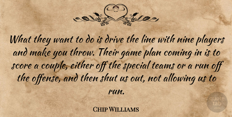 Chip Williams Quote About Allowing, Coming, Drive, Either, Game: What They Want To Do...