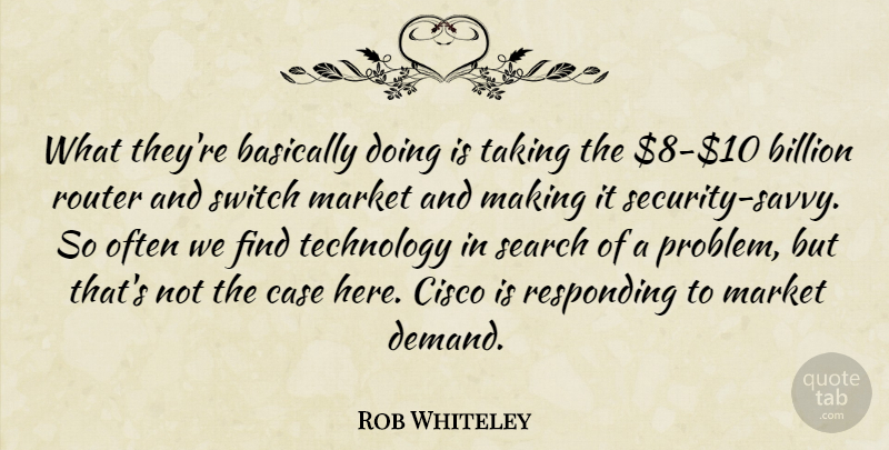 Rob Whiteley Quote About Basically, Billion, Case, Market, Responding: What Theyre Basically Doing Is...