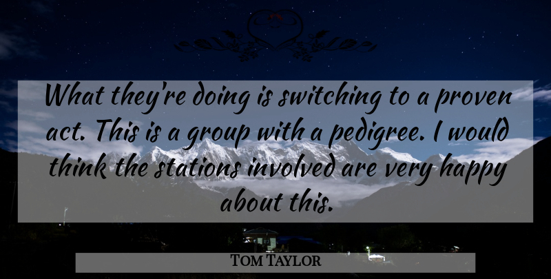 Tom Taylor Quote About Group, Happy, Involved, Proven, Stations: What Theyre Doing Is Switching...
