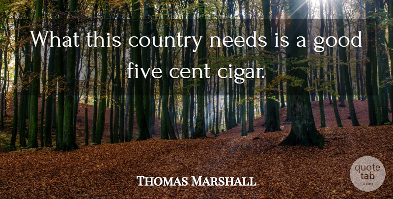Thomas Marshall Quote About Cent, Country, Five, Good, Needs: What This Country Needs Is...