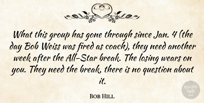 Bob Hill Quote About Bob, Fired, Gone, Group, Losing: What This Group Has Gone...