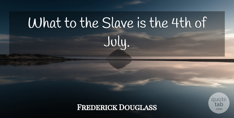 Frederick Douglass Quote About 4th Of July, Conservative, Slave: What To The Slave Is...