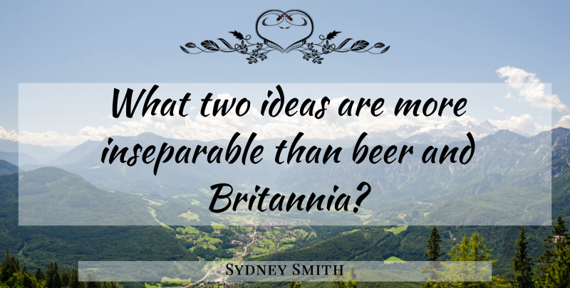 Sydney Smith Quote About Beer, Ideas, Two: What Two Ideas Are More...