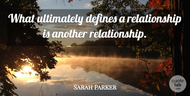 Sarah Parker Quote About Defines, Relationship, Ultimately: What Ultimately Defines A Relationship...