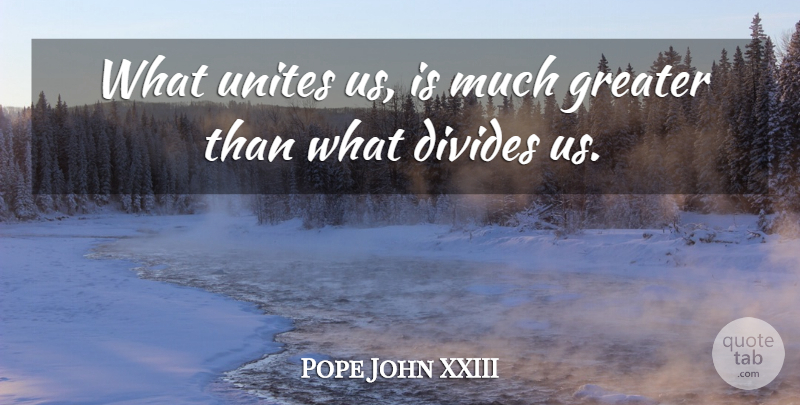 Pope John XXIII Quote About Divides, Greater: What Unites Us Is Much...