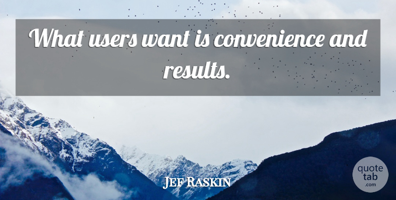 Jef Raskin Quote About Design, Want, Results: What Users Want Is Convenience...