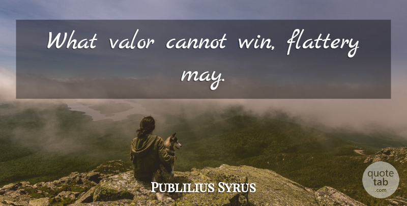 Publilius Syrus Quote About Winning, May, Flattery: What Valor Cannot Win Flattery...