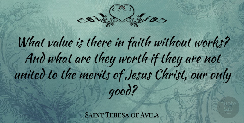Saint Teresa of Avila Quote About Faith, Good, Jesus, Merits, United: What Value Is There In...