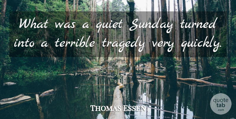Thomas Essen Quote About Quiet, Sunday, Terrible, Tragedy, Turned: What Was A Quiet Sunday...