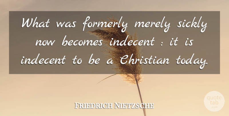 Friedrich Nietzsche Quote About Christian, Today, Christianity: What Was Formerly Merely Sickly...