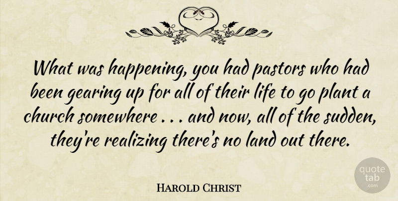 Harold Christ Quote About Church, Gearing, Land, Life, Pastors: What Was Happening You Had...
