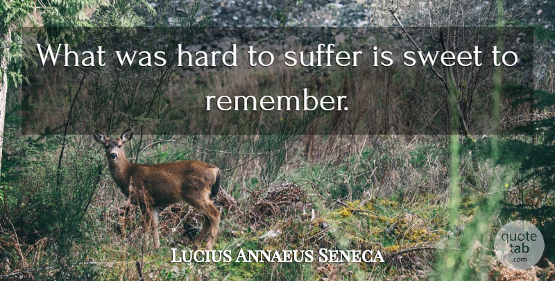 Lucius Annaeus Seneca Quote About Hard, Suffer, Suffering, Sweet: What Was Hard To Suffer...