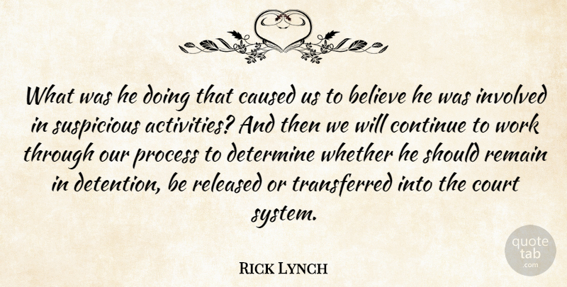 Rick Lynch Quote About Believe, Caused, Continue, Court, Determine: What Was He Doing That...