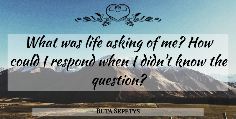 Ruta Sepetys Quote About Life, Asking, Knows: What Was Life Asking Of...