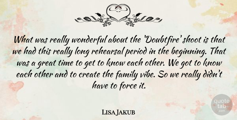 Lisa Jakub Quote About Create, Family, Force, Great, Period: What Was Really Wonderful About...