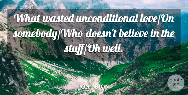 Jon Brion Quote About Believe, Love, Wasted: What Wasted Unconditional Love On...