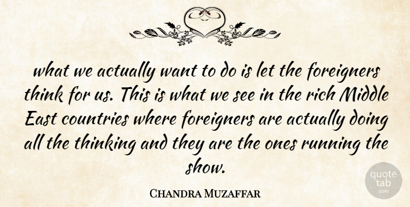 Chandra Muzaffar Quote About Countries, East, Foreigners, Middle, Rich: What We Actually Want To...