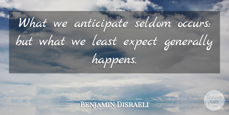 Benjamin Disraeli Quote About Failure, Political, Politics: What We Anticipate Seldom Occurs...
