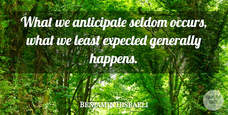 Benjamin Disraeli Quote About Anticipate, British Statesman, Expected, Generally, Seldom: What We Anticipate Seldom Occurs...