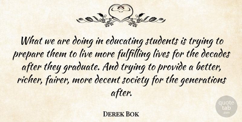 Derek Bok Quote About Decades, Decent, Educating, Fulfilling, Lives: What We Are Doing In...