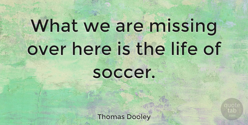 Thomas Dooley Quote About Life, Missing: What We Are Missing Over...