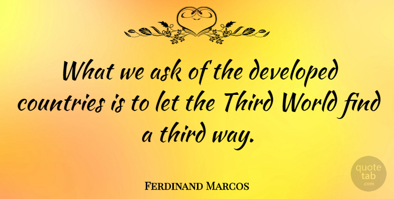Ferdinand Marcos Quote About Developed: What We Ask Of The...