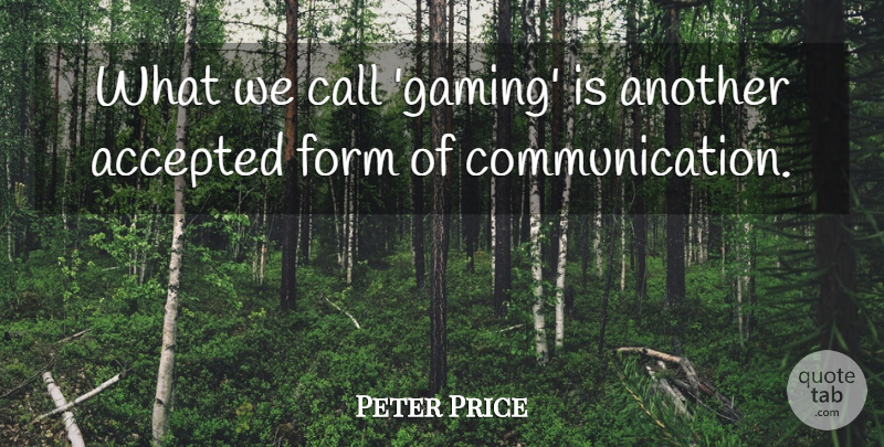 Peter Price Quote About Accepted, Call, Communication, Form: What We Call Gaming Is...
