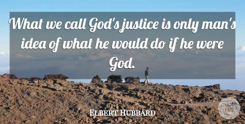 Elbert Hubbard Quote About Men, Ideas, Justice: What We Call Gods Justice...