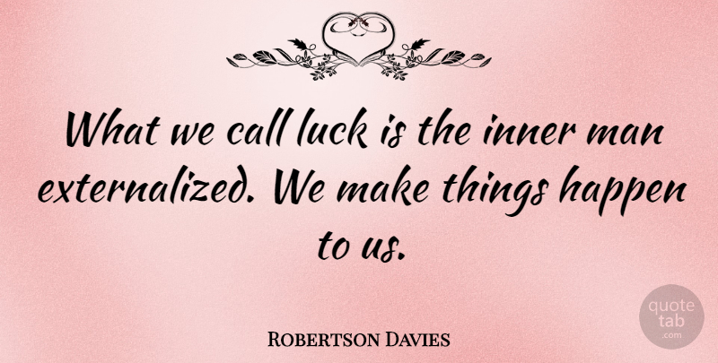 Robertson Davies Quote About Men, Luck, Make Things Happen: What We Call Luck Is...