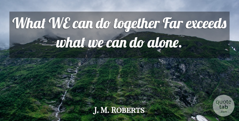 J. M. Roberts Quote About Far, Together: What We Can Do Together...